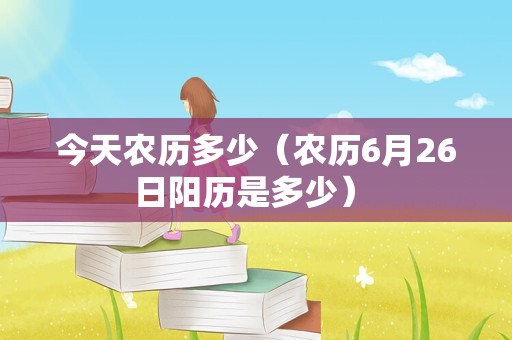 今天农历多少（农历6月26日阳历是多少） 