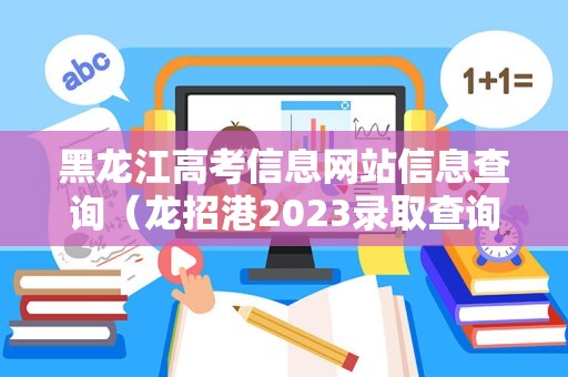 黑龙江高考信息网站信息查询（龙招港2023录取查询） 