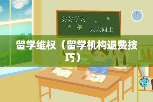 留学维权（留学机构退费技巧） 