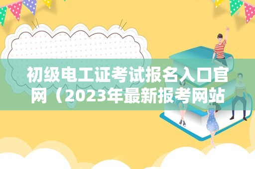 初级电工证考试报名入口官网（2023年最新报考网站）