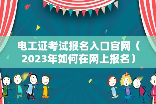 电工证考试报名入口官网（2023年如何在网上报名）