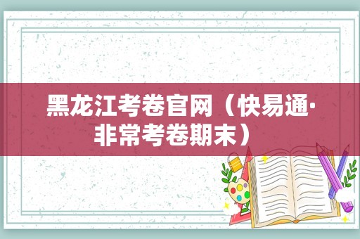 黑龙江考卷官网（快易通·非常考卷期末） 