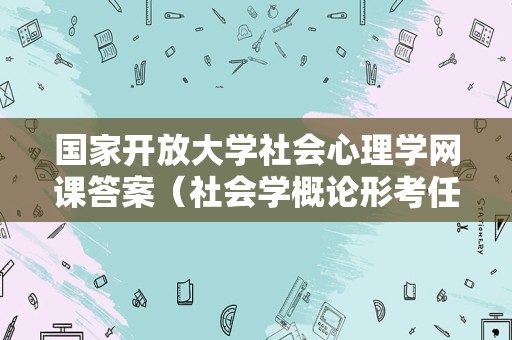 国家开放大学社会心理学网课答案（社会学概论形考任务1） 