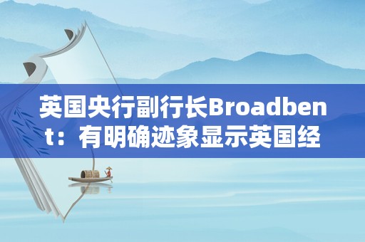 英国央行副行长Broadbent：有明确迹象显示英国经济在走弱