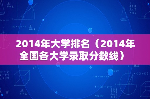 2014年大学排名（2014年全国各大学录取分数线） 