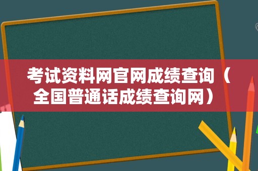 考试资料网官网成绩查询（全国普通话成绩查询网） 