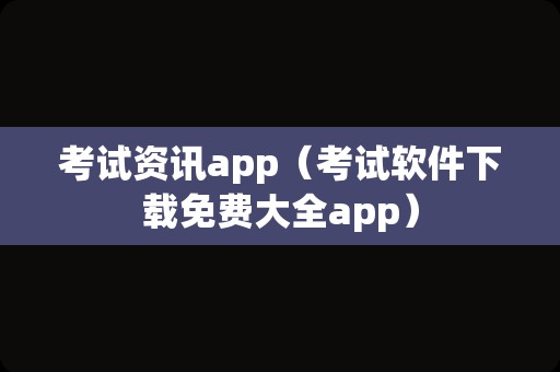 考试资讯app（考试软件下载免费大全app）