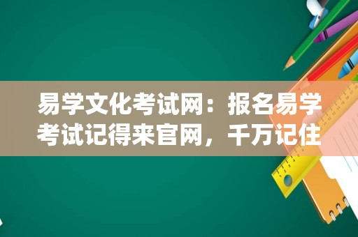 易学文化考试网：报名易学考试记得来官网，千万记住了！_易经考试