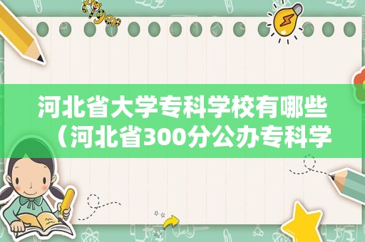 河北省大学专科学校有哪些（河北省300分公办专科学校） 