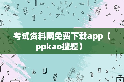 考试资料网免费下载app（ppkao搜题） 