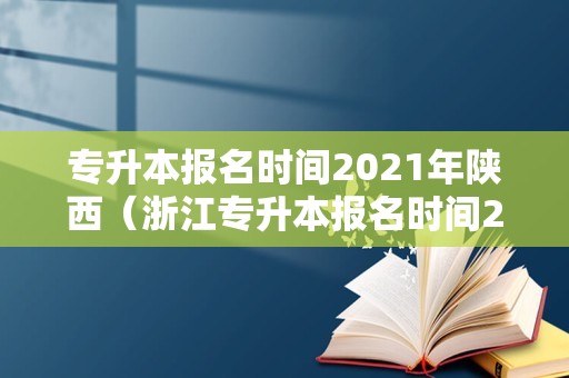 专升本报名时间2021年陕西（浙江专升本报名时间2020） 