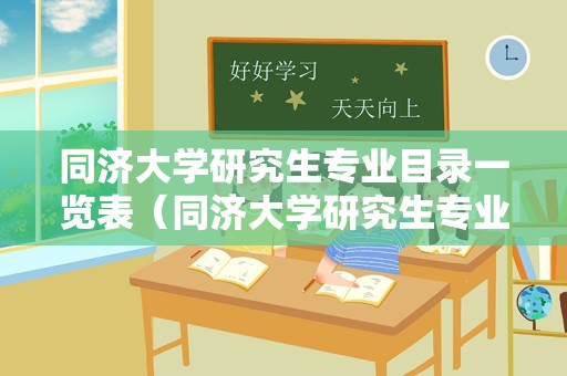 同济大学研究生专业目录一览表（同济大学研究生专业目录） 