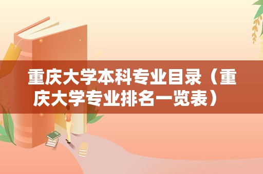 重庆大学本科专业目录（重庆大学专业排名一览表） 