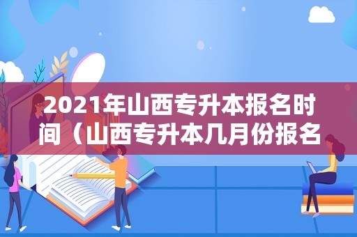 2021年山西专升本报名时间（山西专升本几月份报名） 