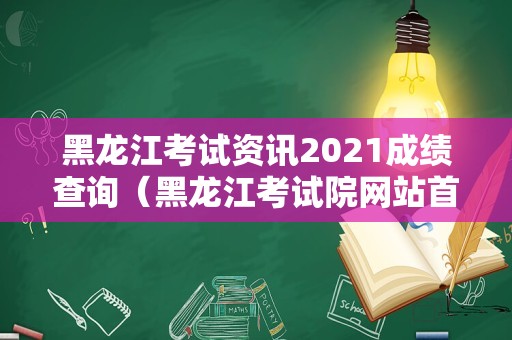 黑龙江考试资讯2021成绩查询（黑龙江考试院网站首页） 