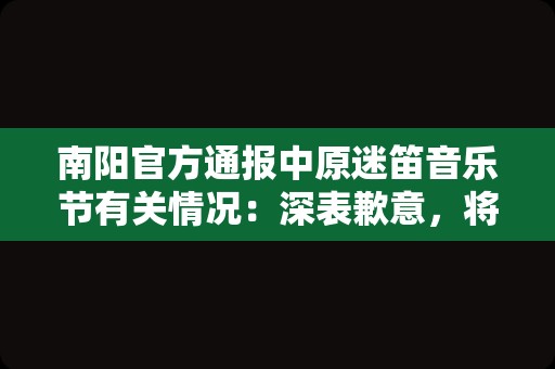 南阳官方通报中原迷笛音乐节有关情况：深表歉意，将改进完善