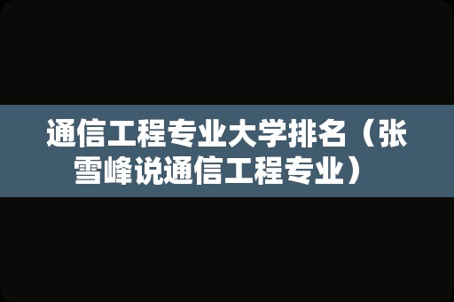 通信工程专业大学排名（张雪峰说通信工程专业） 