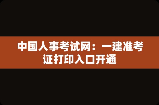 中国人事考试网：一建准考证打印入口开通