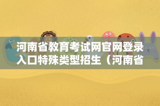 河南省教育考试网官网登录入口特殊类型招生（河南省主要耕地类型）