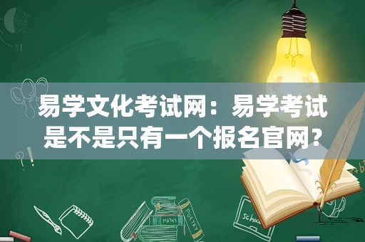 易学文化考试网：易学考试是不是只有一个报名官网？怎么找？_易经考试