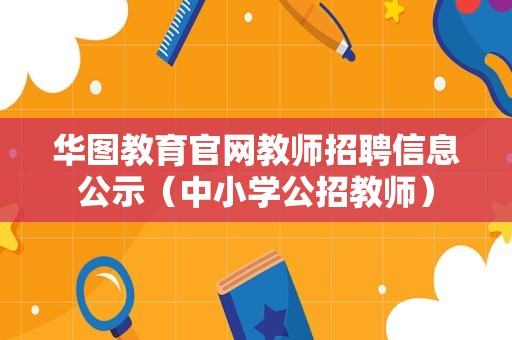 华图教育官网教师招聘信息公示（中小学公招教师）