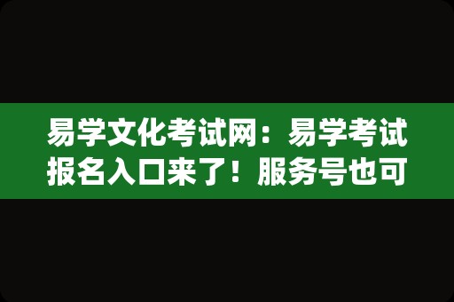 易学文化考试网：易学考试报名入口来了！服务号也可进入_周易