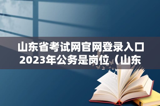 山东省考试网官网登录入口2023年公务是岗位（山东省云教育平台登录）