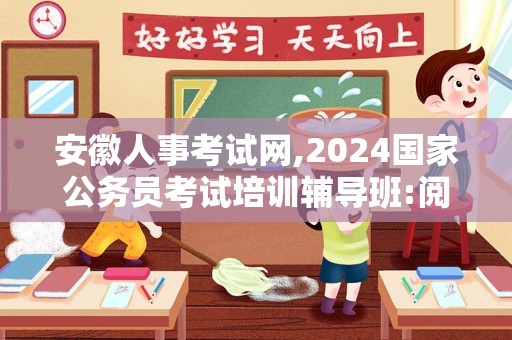 安徽人事考试网,2024国家公务员考试培训辅导班:阅读理解（7.26）