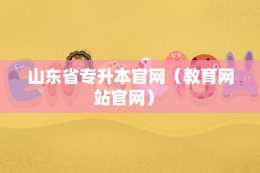 山东省专升本官网（教育网站官网） 