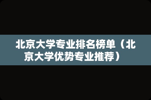 北京大学专业排名榜单（北京大学优势专业推荐） 