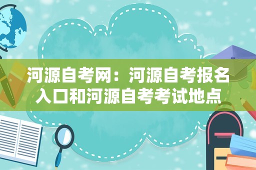 河源自考网：河源自考报名入口和河源自考考试地点