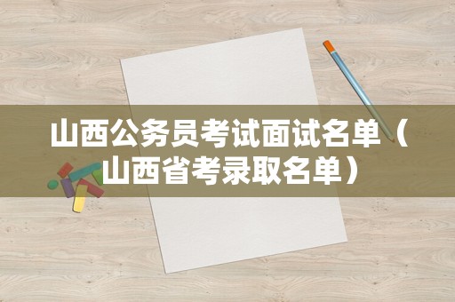 山西公务员考试面试名单（山西省考录取名单）