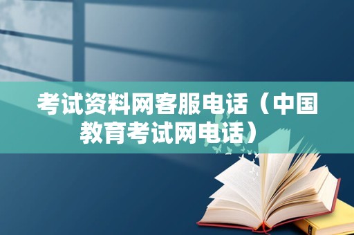 考试资料网客服电话（中国教育考试网电话） 