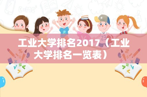 工业大学排名2017（工业大学排名一览表） 