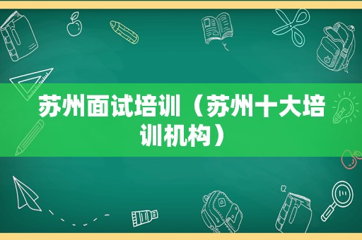 苏州面试培训（苏州十大培训机构）