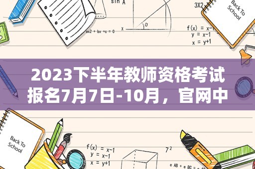 2023下半年教师资格考试报名7月7日-10月，官网中国教育考试网