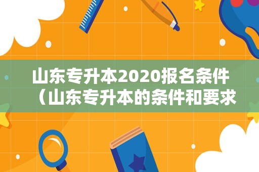 山东专升本2020报名条件（山东专升本的条件和要求） 