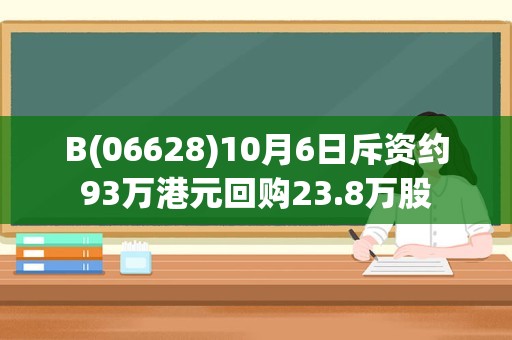 B(06628)10月6日斥资约93万港元回购23.8万股