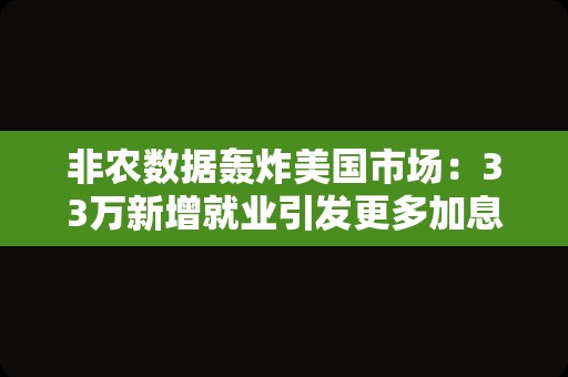 非农数据轰炸美国市场：33万新增就业引发更多加息狂想？