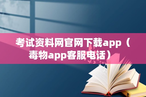 考试资料网官网下载app（毒物app客服电话） 