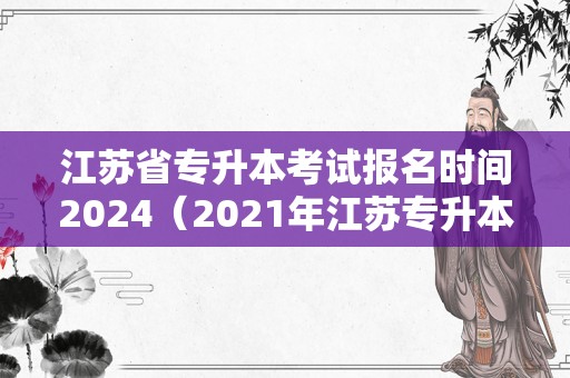 江苏省专升本考试报名时间2024（2021年江苏专升本报名） 