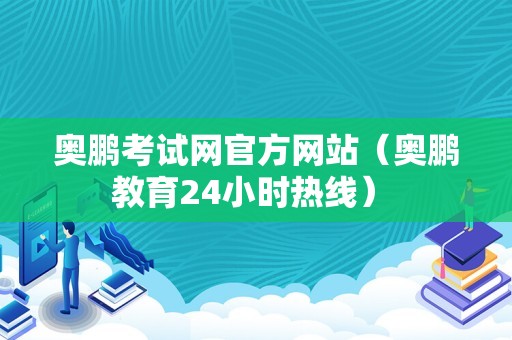 奥鹏考试网官方网站（奥鹏教育24小时热线） 