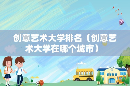 创意艺术大学排名（创意艺术大学在哪个城市） 