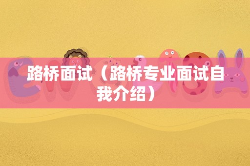 路桥面试（路桥专业面试自我介绍）