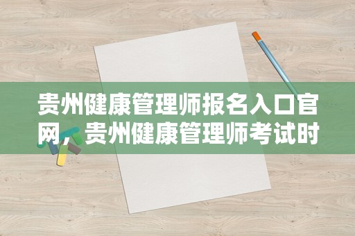 贵州健康管理师报名入口官网，贵州健康管理师考试时间2023年8月6日