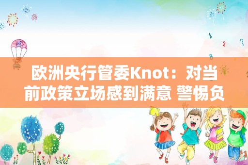 欧洲央行管委Knot：对当前政策立场感到满意 警惕负面供应冲击