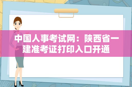 中国人事考试网：陕西省一建准考证打印入口开通