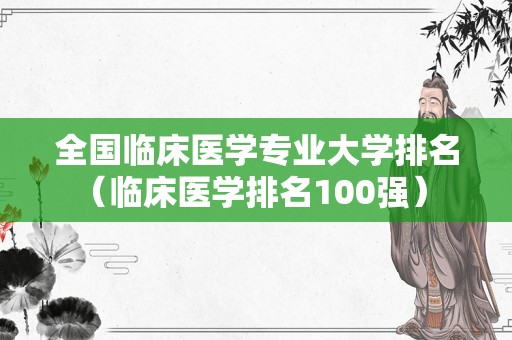 全国临床医学专业大学排名（临床医学排名100强） 