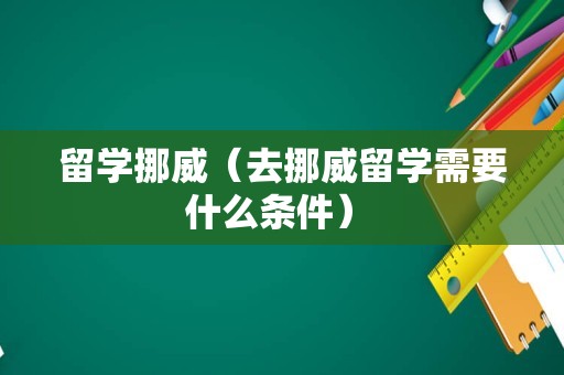 留学挪威（去挪威留学需要什么条件） 