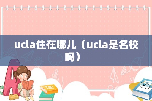 ucla住在哪儿（ucla是名校吗） 